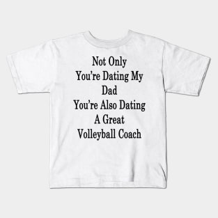 Not Only You're Dating My Dad You're Also Dating A Great Volleyball Coach Kids T-Shirt